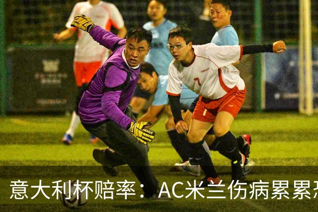 意大利杯赔率：AC米兰伤病累累恐难敌国米